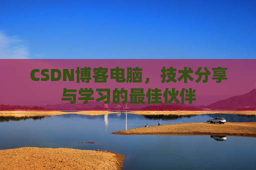 CSDN博客电脑，技术分享与学习的最佳伙伴